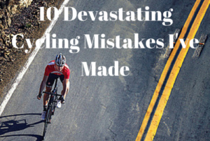 10 Devastating Cycling Mistakes I've Made